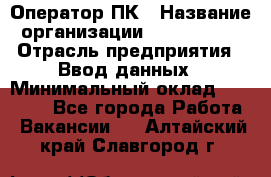 Оператор ПК › Название организации ­ Don-Profi › Отрасль предприятия ­ Ввод данных › Минимальный оклад ­ 16 000 - Все города Работа » Вакансии   . Алтайский край,Славгород г.